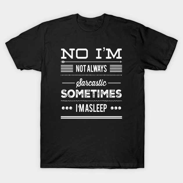 Funny No I'm Not Always Sarcastic Sometimes I'm Asleep Sarcasm Saying T-Shirt by egcreations